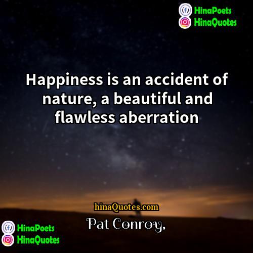 Pat Conroy Quotes | Happiness is an accident of nature, a